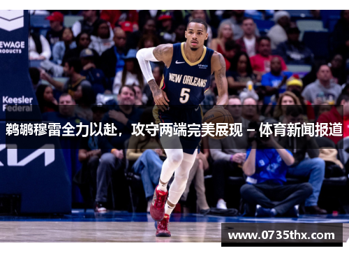 鹈鹕穆雷全力以赴，攻守两端完美展现 – 体育新闻报道
